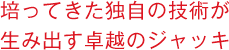 培ってきた独自の技術が生み出す卓越のジャッキ