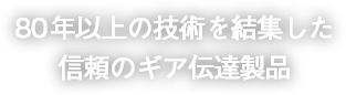 80年以上の技術を結集した信頼のギア伝達製品